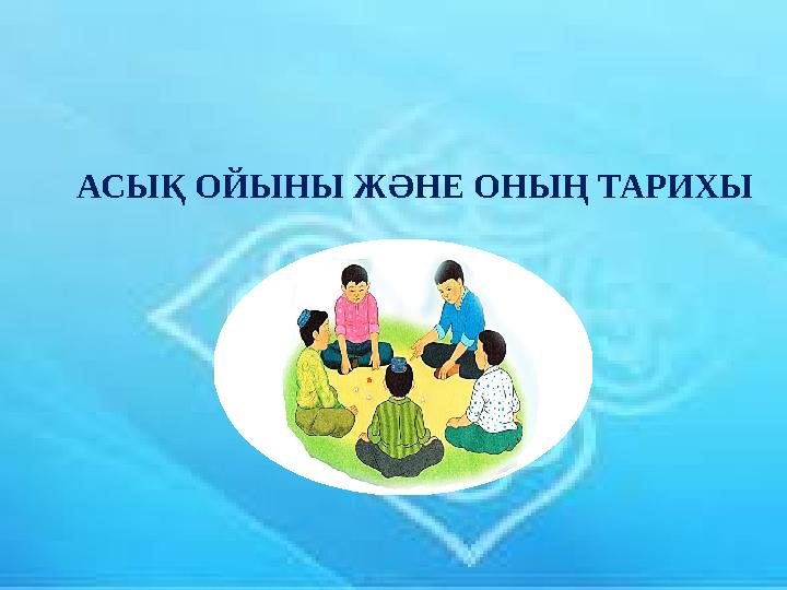 АСЫҚ ОЙЫНЫ ЖӘНЕ ОНЫҢ ТАРИХЫ