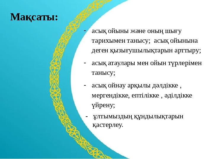 Мақсаты: -асық ойыны және оның шығу тарихымен танысу; асық ойынына деген қызығушылықтарын арттыру; -асық атаулары мен ойын т
