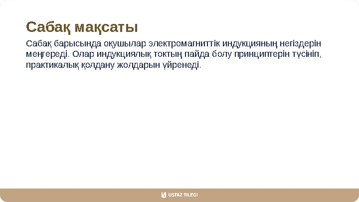 Сабақ мақсаты Сабақ барысында оқушылар электромагниттік индукцияның негіздерін меңгереді. Олар индукциялық токтың пайда болу пр