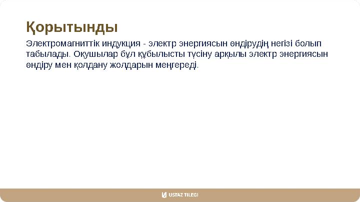 Қорытынды Электромагниттік индукция - электр энергиясын өндірудің негізі болып табылады. Оқушылар бұл құбылысты түсіну арқылы э