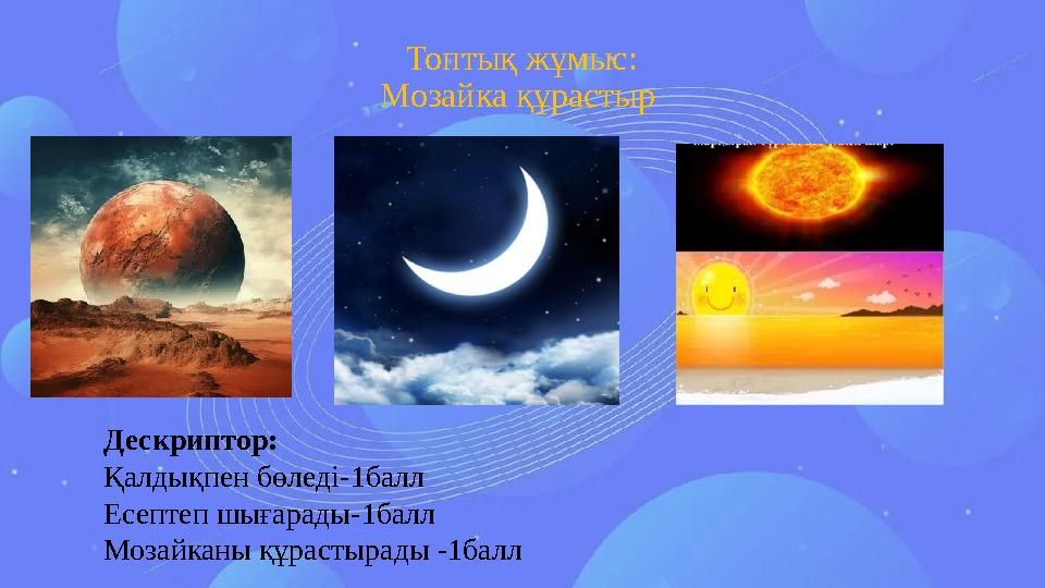 Топтық жұмыс: Мозайка құрастыр Дескриптор: Қалдықпен бөледі-1балл Есептеп шығарады-1балл Мозайканы құрастырады -1балл