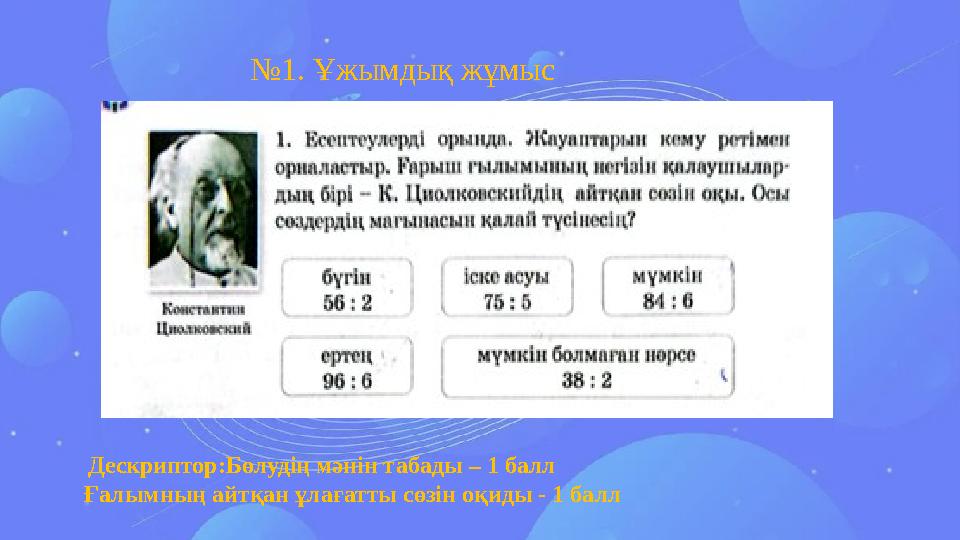 №1. Ұжымдық жұмыс Дескриптор:Бөлудің мәнін табады – 1 балл Ғалымның айтқан ұлағатты сөзін оқиды - 1 балл