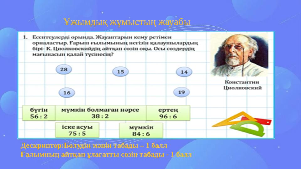 Ұжымдық жұмыстың жауабы Дескриптор:Бөлудің мәнін табады – 1 балл Ғалымның айтқан ұлағатты сөзін табады - 1 балл