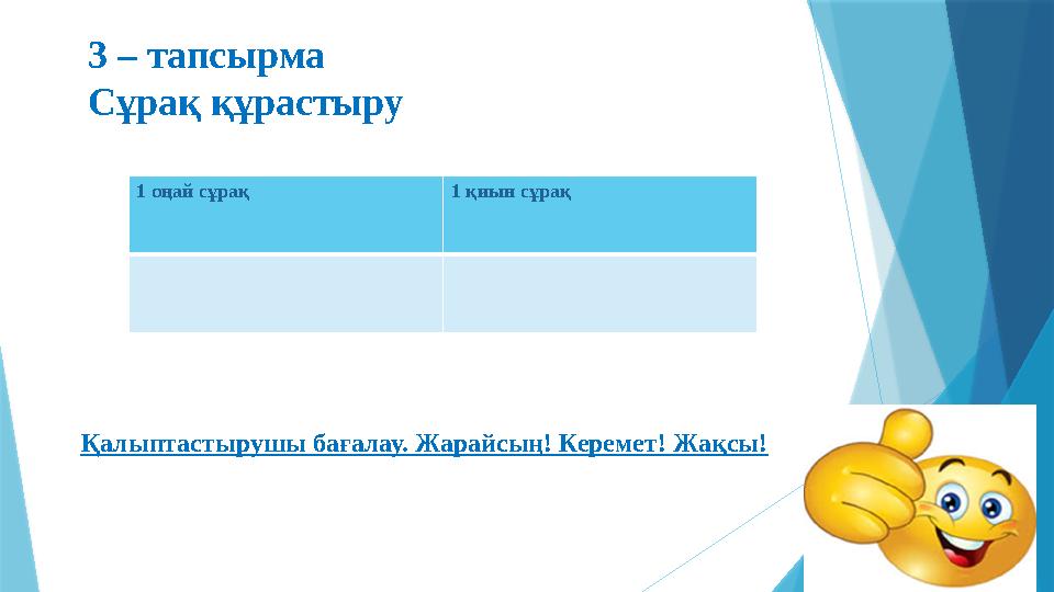 3 – тапсырма Сұрақ құрастыру Қалыптастырушы бағалау. Жарайсың! Керемет! Жақсы! 1 оңай сұрақ 1 қиын сұрақ