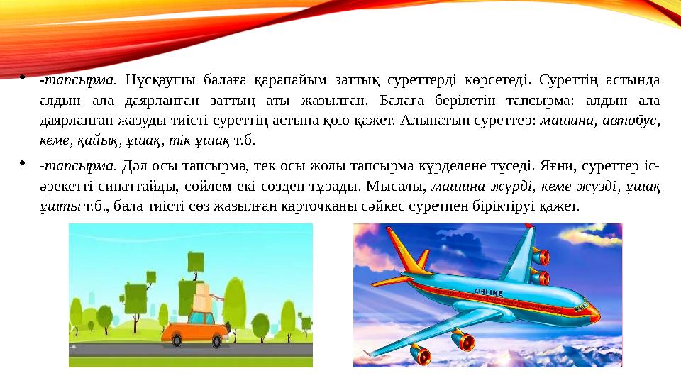 -тапсырма. Нұсқаушы балаға қарапайым заттық суреттерді көрсетеді. Суреттің астында алдын ала даярланған заттың аты жазылған. Б