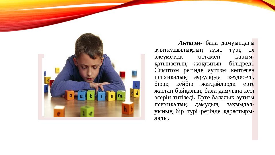 Аутизм- бала дамуындағы ауытқушылықтың ауыр түрі, ол әлеуметтік ортамен қарым- қатынастың жоқтығын білідреді. Симптом ретін