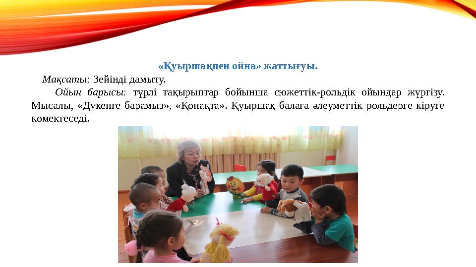 «Қуыршақпен ойна» жаттығуы. Мақсаты: Зейінді дамыту. Ойын барысы: түрлі тақырыптар бойынша сюжеттік-рольдік ойындар жүргі