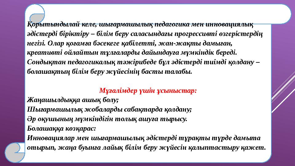 Қорытындылай келе, шығармашылық педагогика мен инновациялық әдістерді біріктіру – білім беру саласындағы прогрессивті өзгерісте
