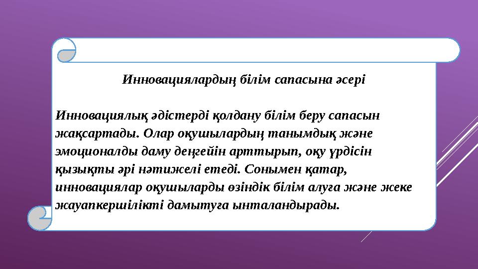 Инновациялардың білім сапасына әсері Инновациялық әдістерді қолдану білім беру сапасын жақсартады. Олар оқушылардың танымдық
