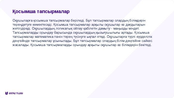 Қосымша тапсырмалар Оқушыларға қосымша тапсырмалар беріледі. Бұл тапсырмалар олардың білімдерін тереңдетуге көмектеседі. Қосымш