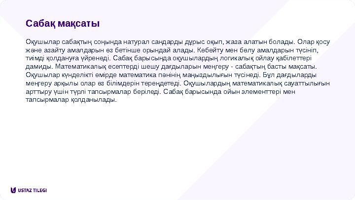 Сабақ мақсаты Оқушылар сабақтың соңында натурал сандарды дұрыс оқып, жаза алатын болады. Олар қосу және азайту амалдарын өз бет