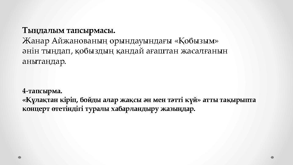 Тыңдалым тапсырмасы. Жанар Айжанованың орындауындағы «Қобызым» әнін тыңдап, қобыздың қандай ағаштан жасалғанын анытаңдар. 4-та