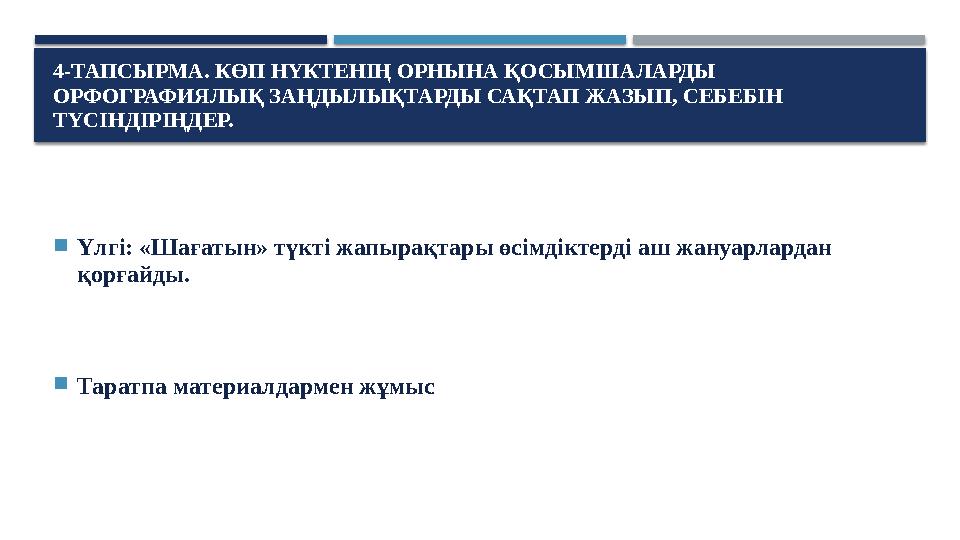 4-ТАПСЫРМА. КӨП НҮКТЕНІҢ ОРНЫНА ҚОСЫМШАЛАРДЫ ОРФОГРАФИЯЛЫҚ ЗАҢДЫЛЫҚТАРДЫ САҚТАП ЖАЗЫП, СЕБЕБІН ТҮСІНДІРІҢДЕР. Үлгі: «Шағатын»