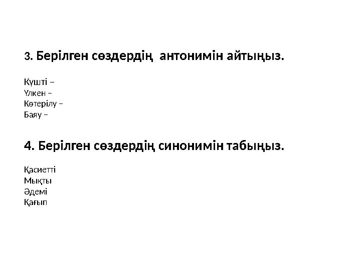 3. Берілген сөздердің антонимін айтыңыз. Күшті – Үлкен – Көтерілу – Баяу – 4. Берілген сөздердің синонимін табыңыз. Қасиетті
