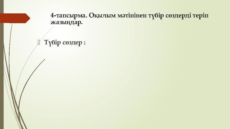 4-тапсырма. Оқылым мәтінінен түбір сөздерді теріп жазыңдар. Түбір сөздер :