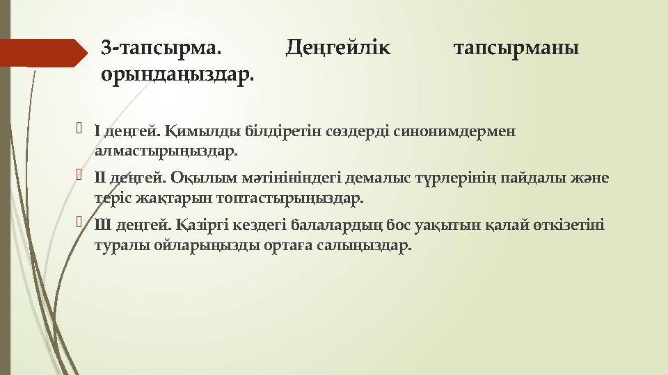 3-тапсырма. Деңгейлік тапсырманы орындаңыздар. І деңгей. Қимылды білдіретін сөздерді синонимдермен алмастырыңыздар. ІІ деңге