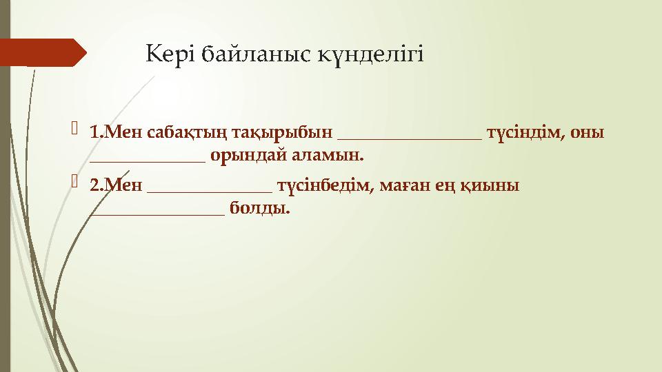 Кері байланыс күнделігі 1.Мен сабақтың тақырыбын _______________ түсіндім, оны ____________ орындай аламын. 2.Мен _________