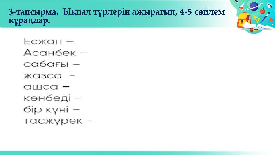 3-тапсырма. Ықпал түрлерін ажыратып, 4-5 сөйлем құраңдар.