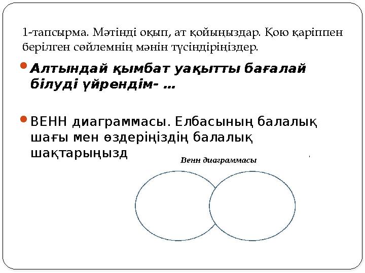 1-тапсырма. Мәтінді оқып, ат қойыңыздар. Қою қаріппен берілген сөйлемнің мәнін түсіндіріңіздер. Алтындай қымбат уақытты бағала