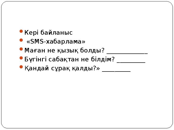 Кері байланыс  «SMS-хабарлама» Маған не қызық болды? _____________ Бүгінгі сабақтан не білдім? _________ Қандай сұрақ қалд
