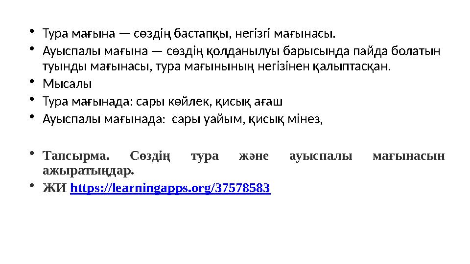 •Тура мағына — сөздің бастапқы, негізгі мағынасы. •Ауыспалы мағына — сөздің қолданылуы барысында пайда болатын туынды мағынас