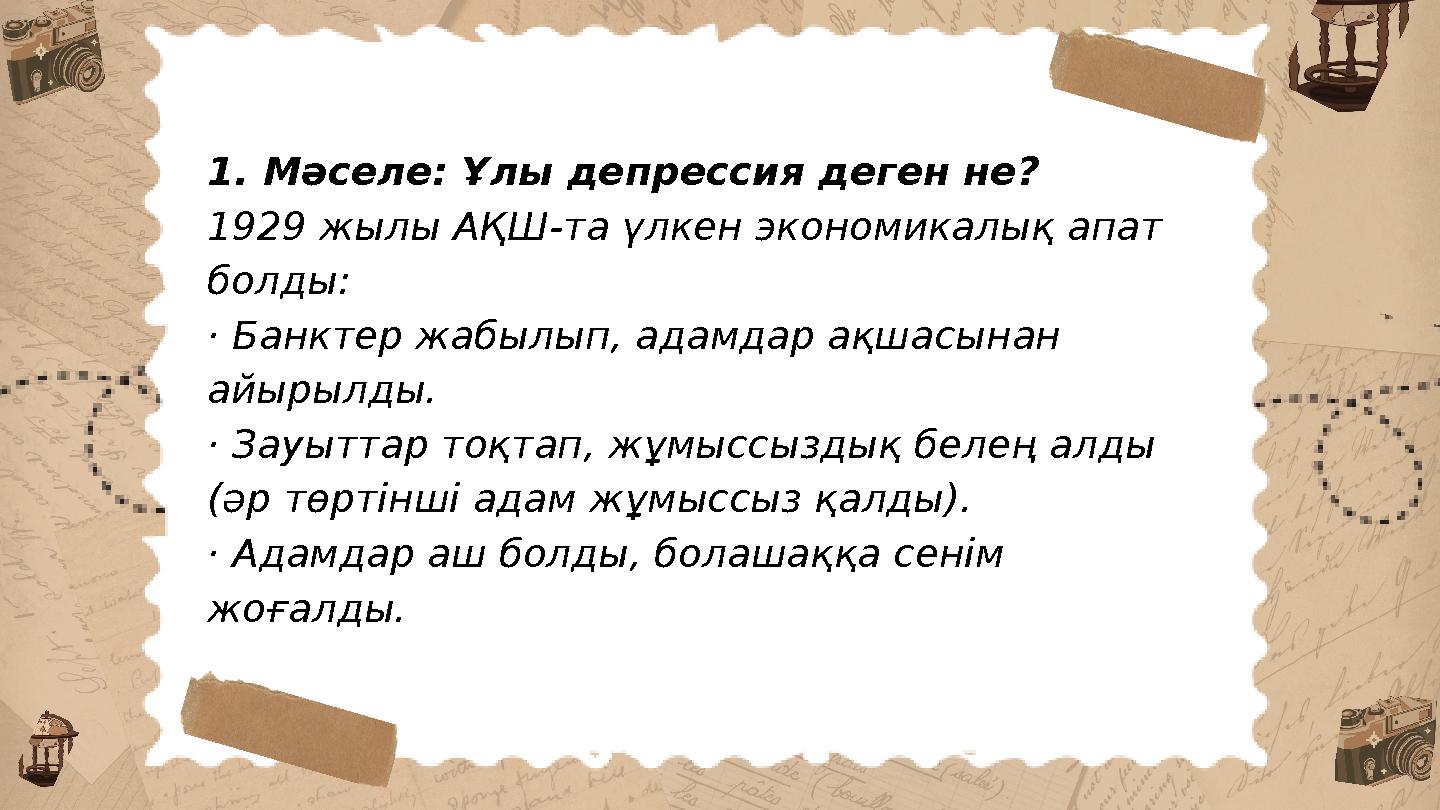 1. Мәселе: Ұлы депрессия деген не? 1929 жылы АҚШ-та үлкен экономикалық апат болды: · Банктер жабылып, адамдар ақшасынан айырыл
