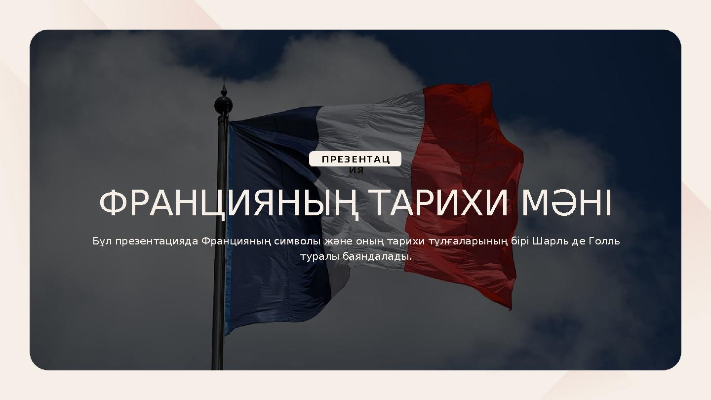 ФРАНЦИЯНЫҢ ТАРИХИ МӘНІ ПРЕЗЕНТАЦ ИЯ Бұл презентацияда Францияның символы және оның тарихи тұлғаларының бірі Шарль де Голль тура