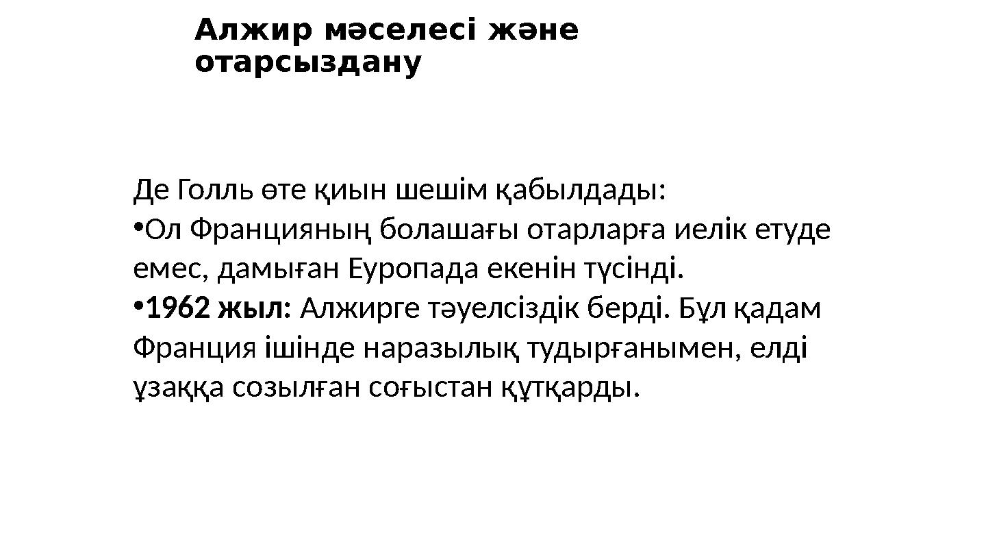 Де Голль өте қиын шешім қабылдады: •Ол Францияның болашағы отарларға иелік етуде емес, дамыған Еуропада екенін түсінді. •1962 ж