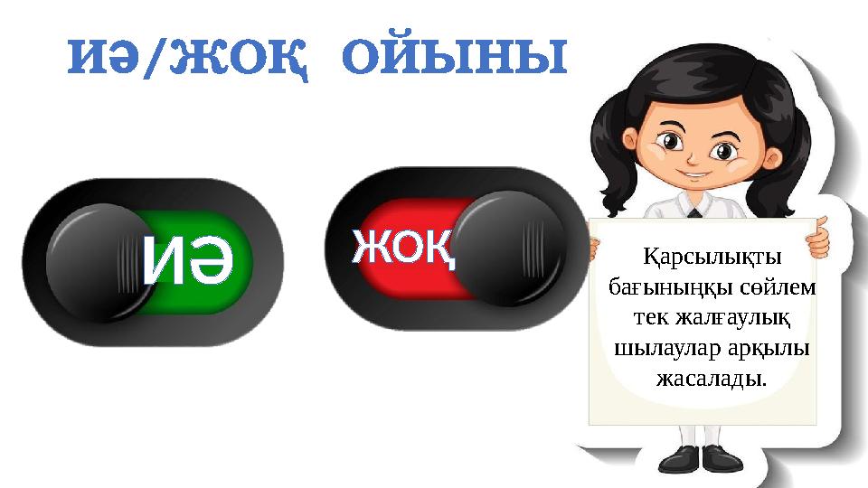 ИӘ/ЖОҚ ОЙЫНЫ Қарсылықты бағыныңқы сөйлем тек жалғаулық шылаулар арқылы жасалады. ИӘ ЖОҚ