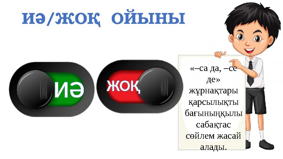 ИӘ/ЖОҚ ОЙЫНЫ «–са да, –се де» жұрнақтары қарсылықты бағыныңқылы сабақтас сөйлем жасай алады. ИӘ ЖОҚ