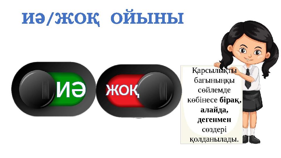 ИӘ/ЖОҚ ОЙЫНЫ Қарсылықты бағыныңқы сөйлемде көбінесе бірақ, алайда, дегенмен сөздері қолданылады. ИӘЖОҚ