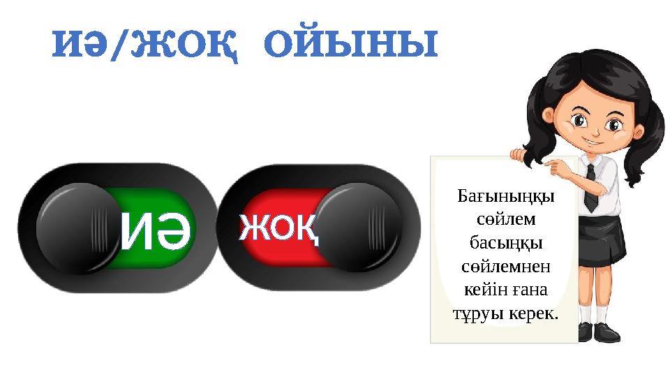 ИӘ/ЖОҚ ОЙЫНЫ Бағыныңқы сөйлем басыңқы сөйлемнен кейін ғана тұруы керек. ИӘ ЖОҚ