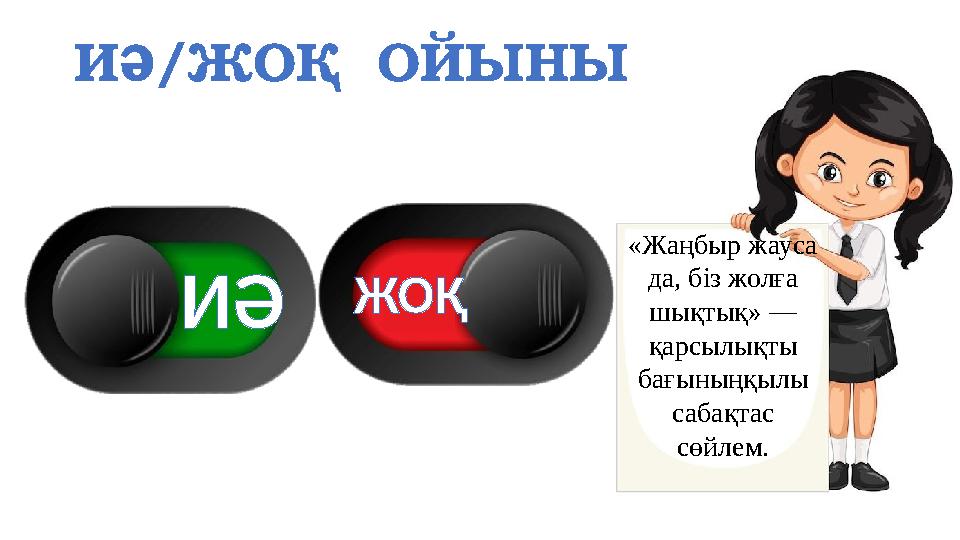 ИӘ/ЖОҚ ОЙЫНЫ «Жаңбыр жауса да, біз жолға шықтық» — қарсылықты бағыныңқылы сабақтас сөйлем. ИӘ ЖОҚ