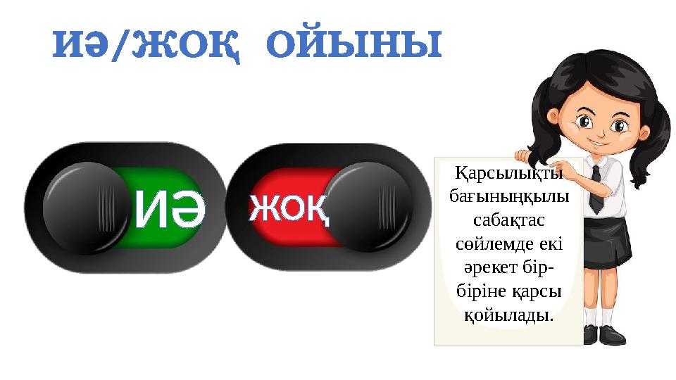 ИӘ/ЖОҚ ОЙЫНЫ Қарсылықты бағыныңқылы сабақтас сөйлемде екі әрекет бір- біріне қарсы қойылады. ИӘЖОҚ