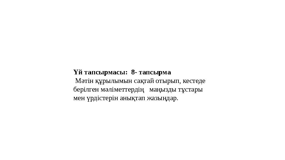 Үй тапсырмасы: 8- тапсырма Мәтін құрылымын сақтай отырып, кестеде берілген мәліметтердің маңызды тұстары мен үрдістерін ан