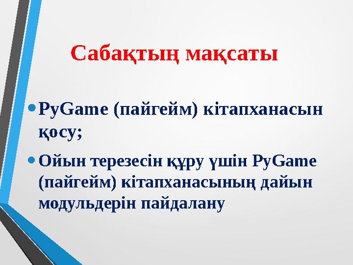 Сабақтың мақсаты •PyGame (пайгейм) кітапханасын қосу; •Ойын терезесін құру үшін PyGame (пайгейм) кітапханасының дайын модул