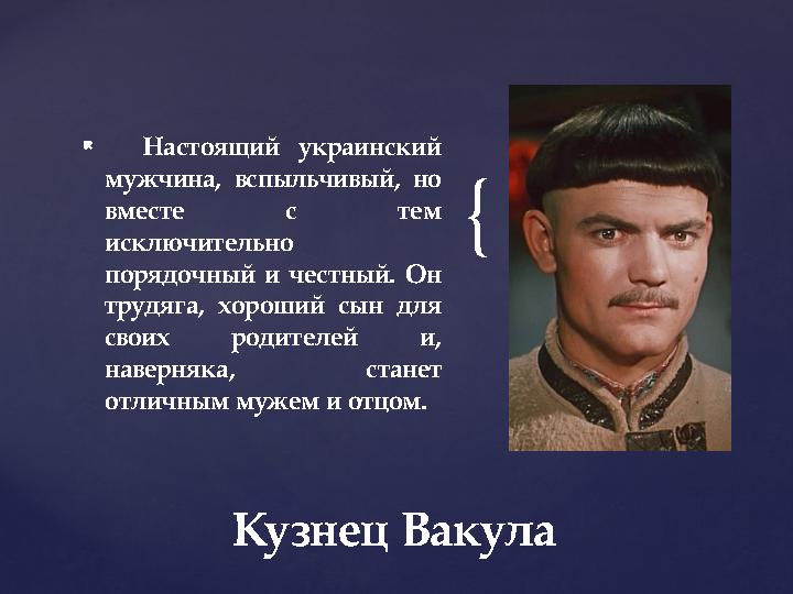 {  Настоящий украинский мужчина, вспыльчивый, но вместе с тем исключительно порядочный и честный. Он трудяга, хороший сы