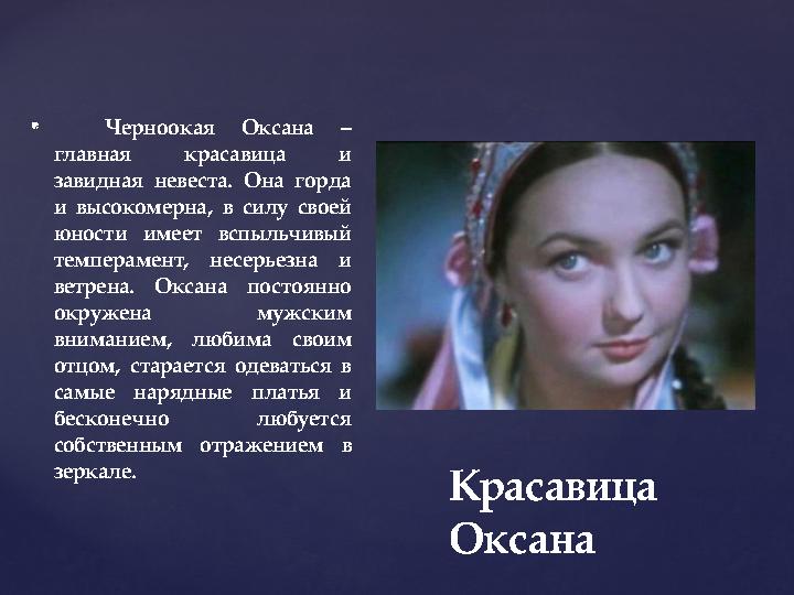 {  Черноокая Оксана – главная красавица и завидная невеста. Она горда и высокомерна, в силу своей юности имеет вспыльчивы