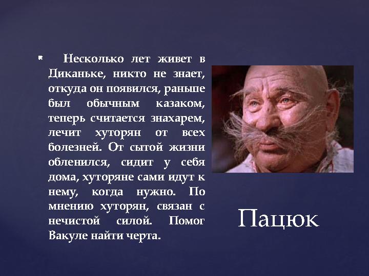 {  Несколько лет живет в Диканьке, никто не знает, откуда он появился, раньше был обычным казаком, теперь считается знаха