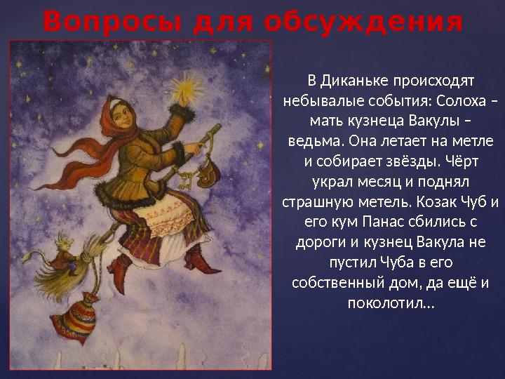 Вопросы для обсуждения В Диканьке происходят небывалые события: Солоха – мать кузнеца Вакулы – ведьма. Она летает на метле и