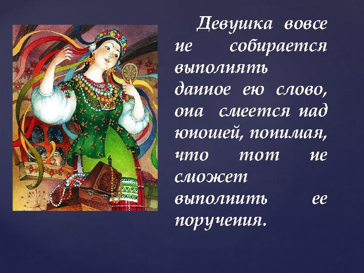 Девушка вовсе не собирается выполнять данное ею слово, она смеется над юношей, понимая, что тот не сможет выполнить ее