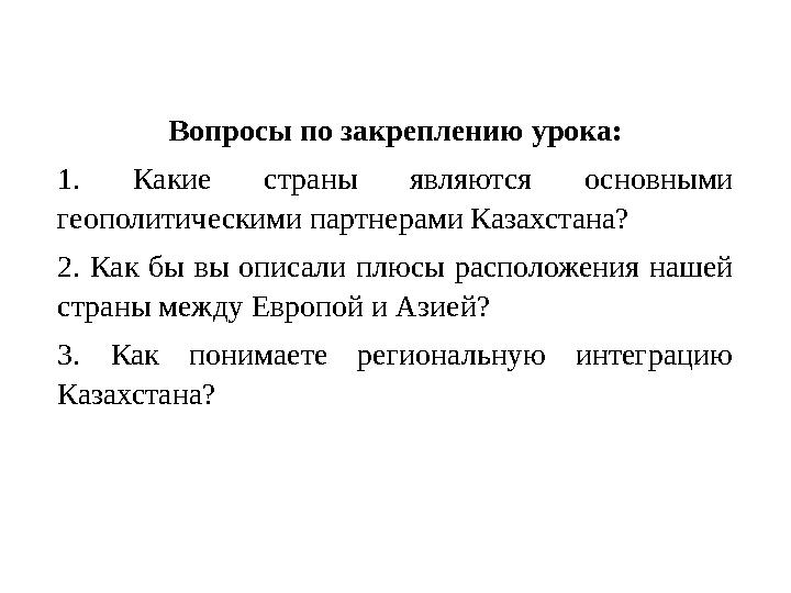 Вопросы по закреплению урока: 1. Какие страны являются основными геополитическими партнерами Казахстана? 2. Как бы вы описали п