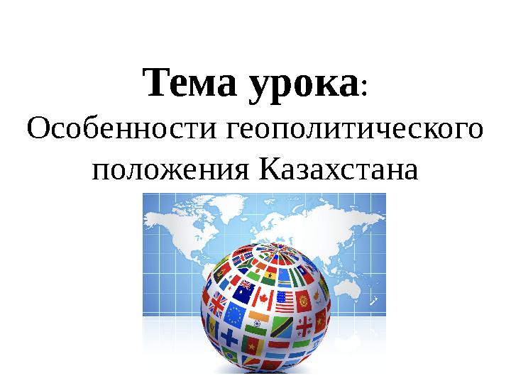 Тема урока: Особенности геополитического положения Казахстана