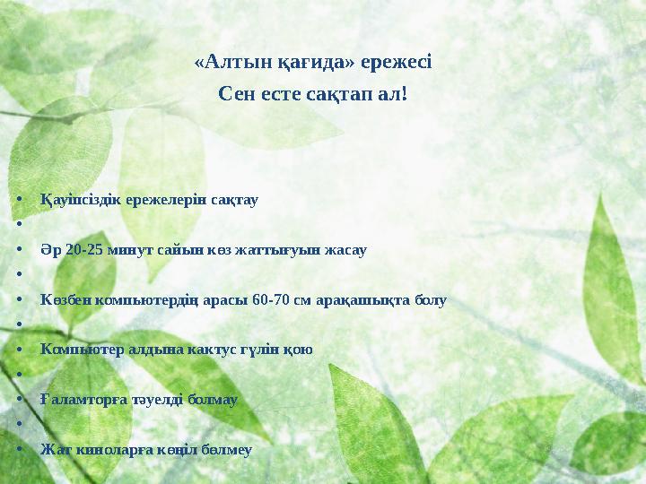 «Алтын қағида» ережесі Сен есте сақтап ал! •Қауіпсіздік ережелерін сақтау • •Әр 20-25 минут сайын көз жаттығуын жасау • •Көзбе