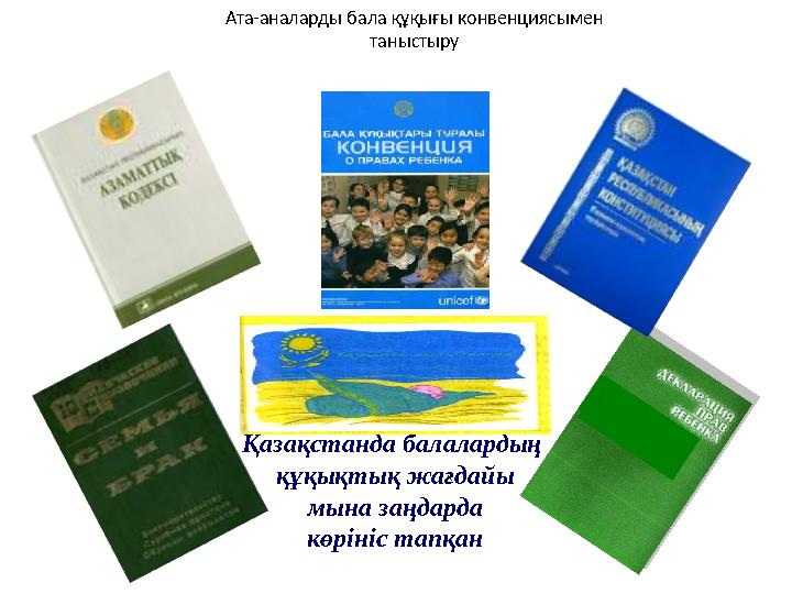 Қазақстанда балалардың құқықтық жағдайы мына заңдарда көрініс тапқан Ата-аналарды бала құқығы конвенциясымен таныстыру