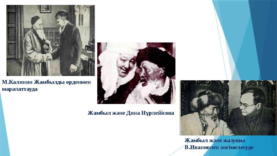 М.Калинин Жамбылды орденмен марапаттауда Жамбыл және жазушы В.Ивановпен әнгімелесуде Жамбыл және Дина Нұрпейісова