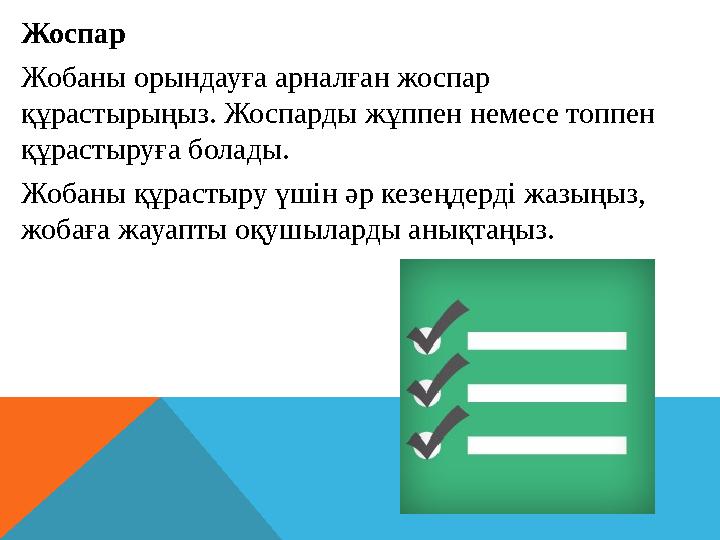 Жоспар Жобаны орындауға арналған жоспар құрастырыңыз. Жоспарды жұппен немесе топпен құрастыруға болады. Жобаны құрастыру үшін