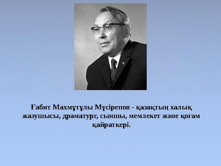 Ғабит Махмұтұлы Мүсірепов - қазақтың халық жазушысы, драматург, сыншы, мемлекет және қоғам қайраткері.