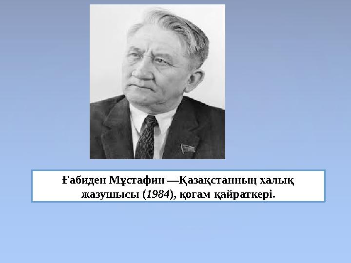 Ғабиден Мұстафин —Қазақстанның халық жазушысы (1984), қоғам қайраткері.
