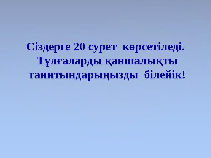 Сіздерге 20 сурет көрсетіледі. Тұлғаларды қаншалықты танитындарыңызды білейік!